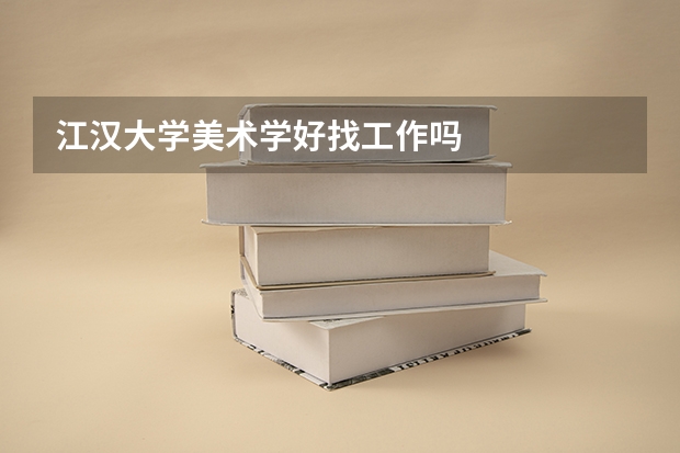 江汉大学美术学好找工作吗