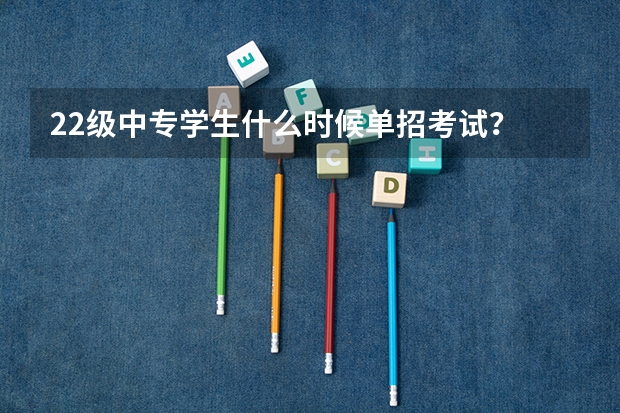 22级中专学生什么时候单招考试？