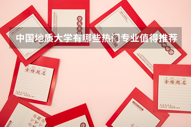 中国地质大学有哪些热门专业值得推荐？