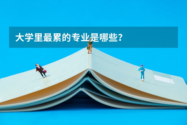 大学里最累的专业是哪些？