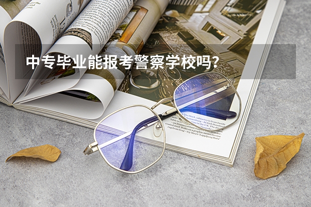 中专毕业能报考警察学校吗？