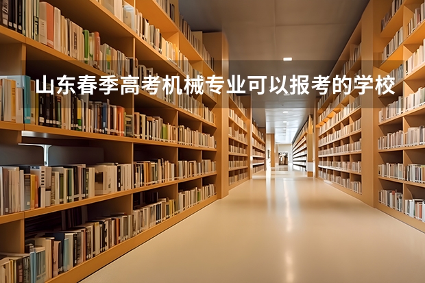 山东春季高考机械专业可以报考的学校有哪些？