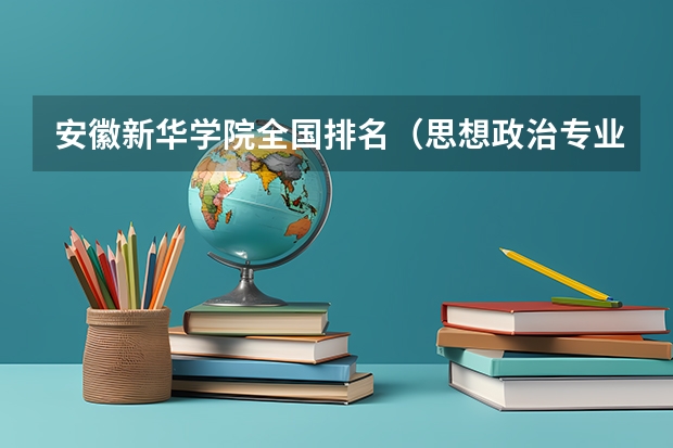 安徽新华学院全国排名（思想政治专业排名）
