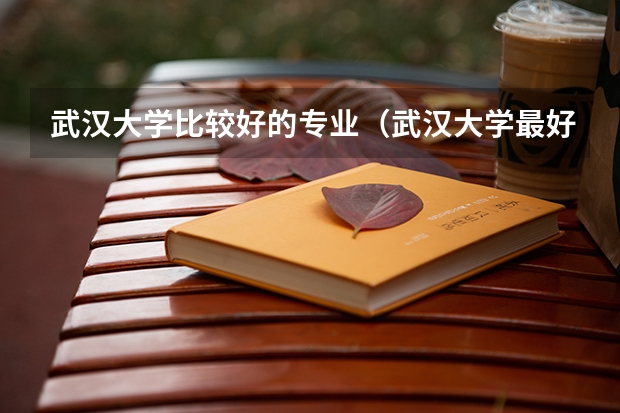 武汉大学比较好的专业（武汉大学最好的专业排名）