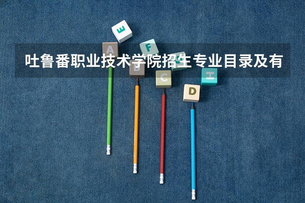 吐鲁番职业技术学院招生专业目录及有哪些院系(参考)
