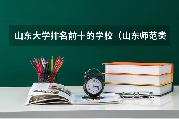 山东大学排名前十的学校（山东师范类院校排名及分数线）