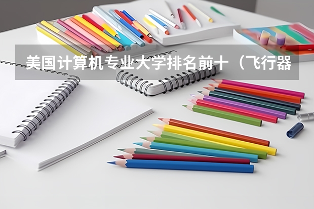 美国计算机专业大学排名前十（飞行器设计与工程专业大学排名）