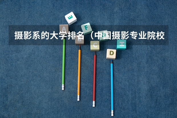 摄影系的大学排名（中国摄影专业院校排名）