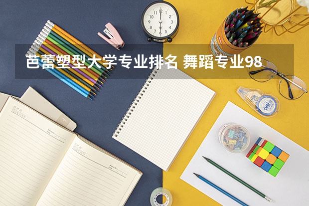 芭蕾塑型大学专业排名 舞蹈专业985大学排名