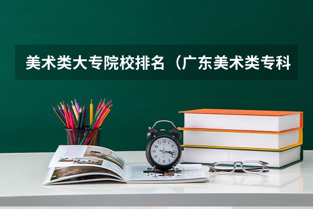 美术类大专院校排名（广东美术类专科院校排名）