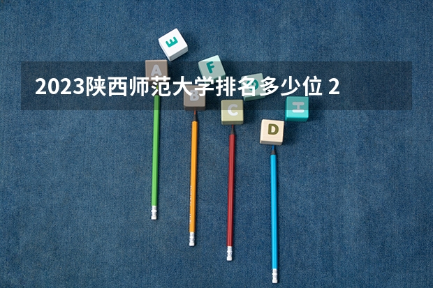2023陕西师范大学排名多少位 2023哈尔滨体育学院排名多少位