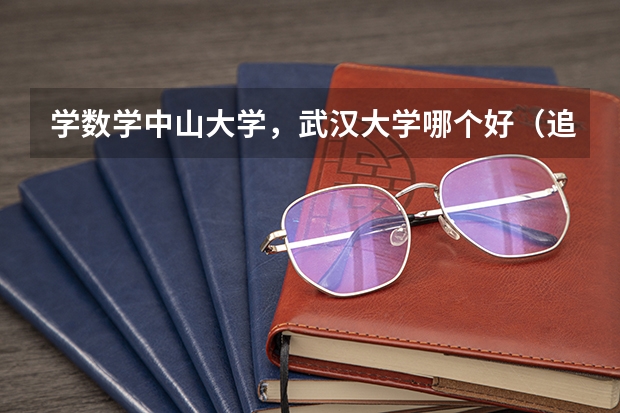 学数学中山大学，武汉大学哪个好（追加悬赏）