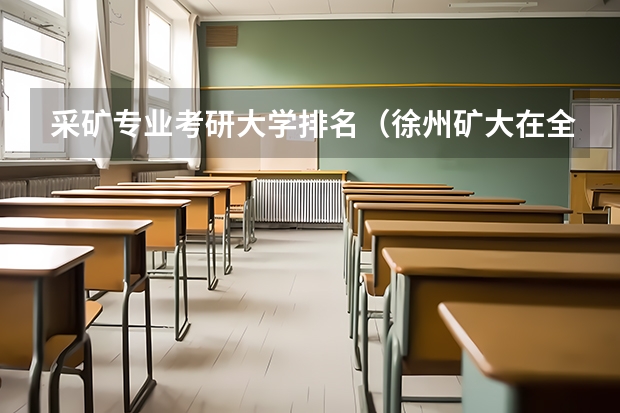 采矿专业考研大学排名（徐州矿大在全国排名）