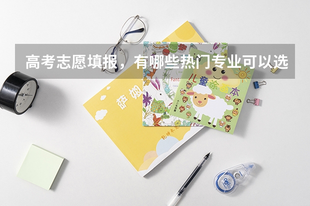 高考志愿填报，有哪些热门专业可以选？