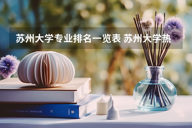 苏州大学专业排名一览表 苏州大学热门专业排名
