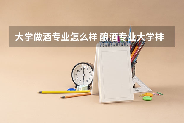 大学做酒专业怎么样 酿酒专业大学排名