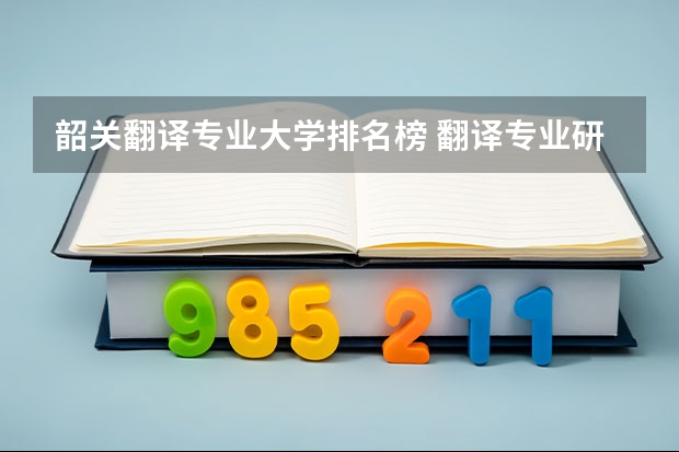 韶关翻译专业大学排名榜 翻译专业研究生大学排名