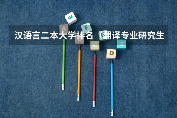 汉语言二本大学排名（翻译专业研究生大学排名）