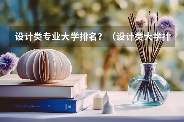 设计类专业大学排名？（设计类大学排名）