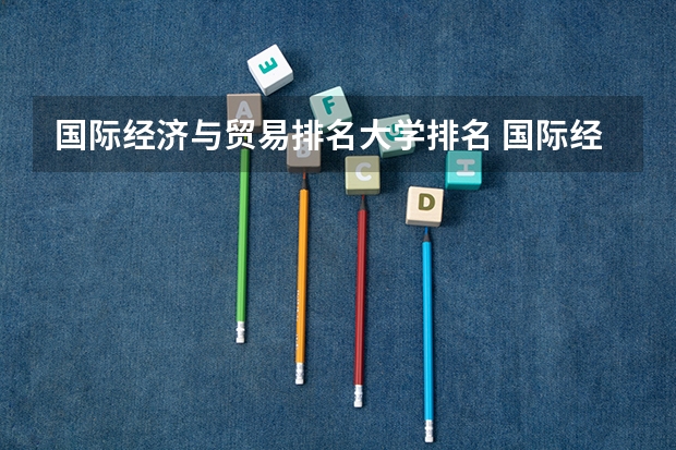 国际经济与贸易排名大学排名 国际经济与贸易专业学校排名