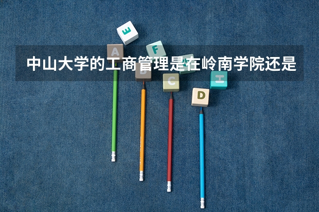 中山大学的工商管理是在岭南学院还是管理学院  岭南学院的金融系不是很有名么 为什么全国排名不行啊