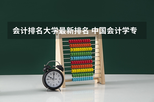 会计排名大学最新排名 中国会计学专业大学排名