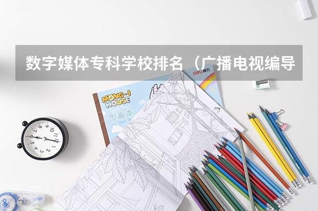 数字媒体专科学校排名（广播电视编导专业大学排名？）