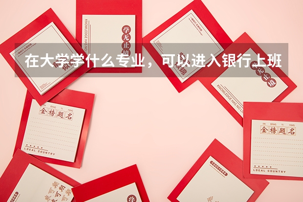 在大学学什么专业，可以进入银行上班？