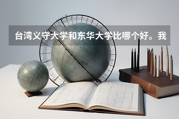 台湾义守大学和东华大学比哪个好。我是学化学的~~