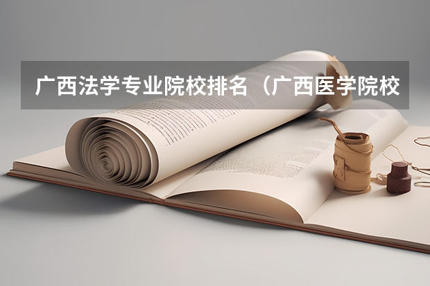 广西法学专业院校排名（广西医学院校排名）