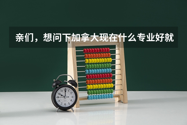 亲们，想问下加拿大现在什么专业好就业呀？