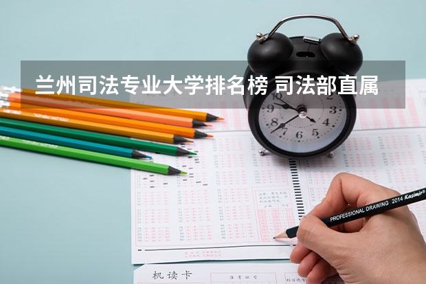 兰州司法专业大学排名榜 司法部直属高校排名