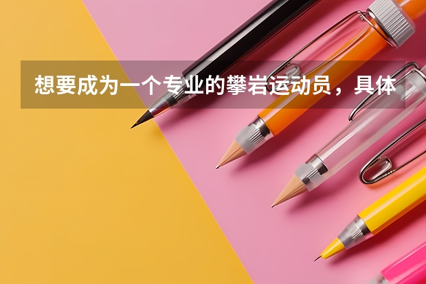 想要成为一个专业的攀岩运动员，具体应该如何训练？