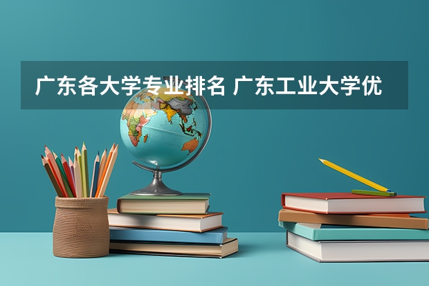 广东各大学专业排名 广东工业大学优势专业排名