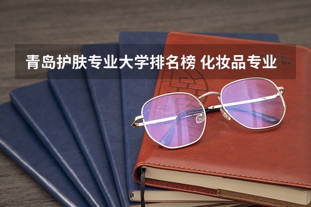 青岛护肤专业大学排名榜 化妆品专业大学排名