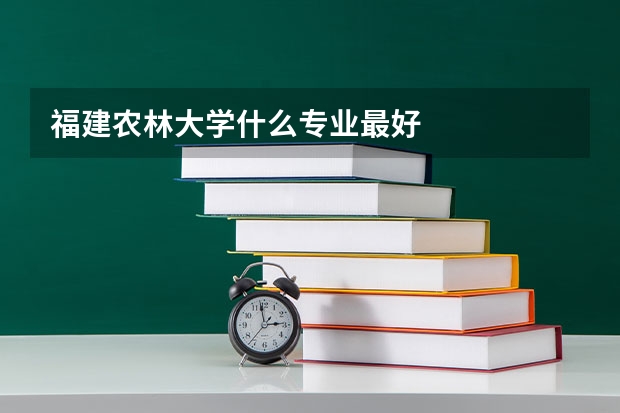 福建农林大学什么专业最好