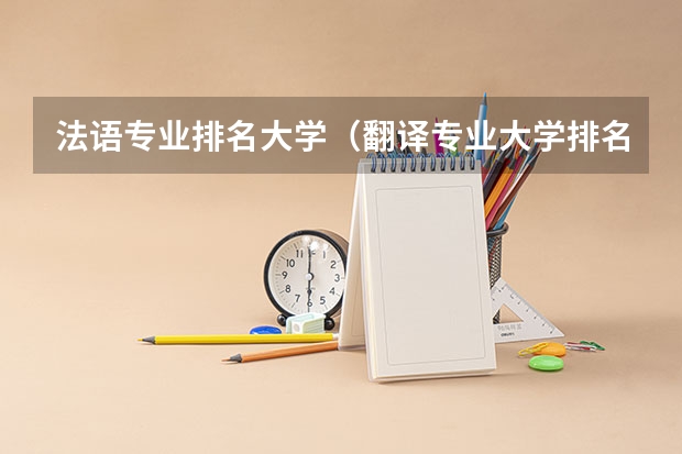 法语专业排名大学（翻译专业大学排名）