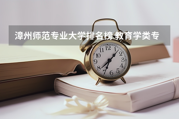 漳州师范专业大学排名榜 教育学类专业大学排名