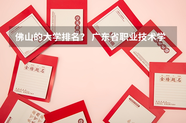 佛山的大学排名？ 广东省职业技术学院排名前十
