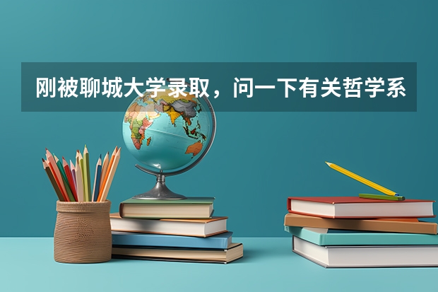 刚被聊城大学录取，问一下有关哲学系的问题~（聊城大学排名最新排名）