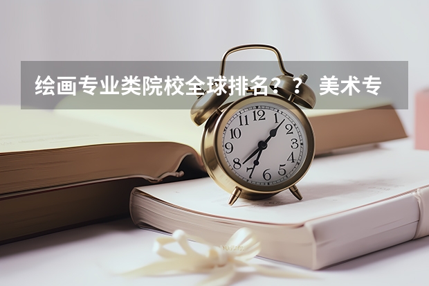 绘画专业类院校全球排名？？ 美术专业大学排名
