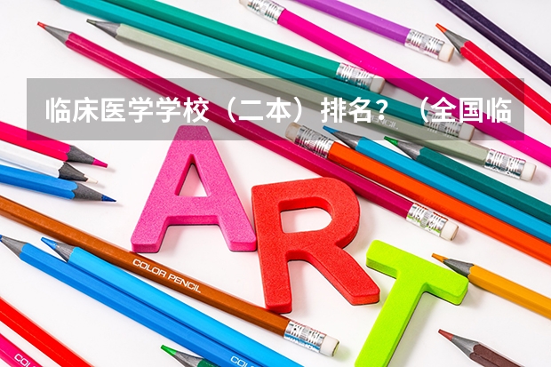 临床医学学校（二本）排名？（全国临床医学大学排名一览表）