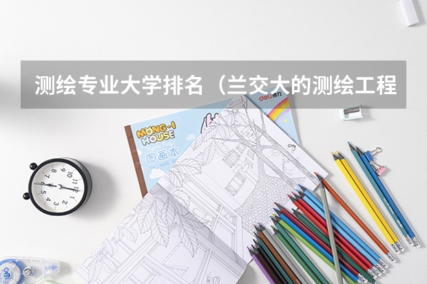 测绘专业大学排名（兰交大的测绘工程专业排名）