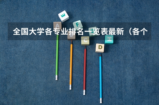 全国大学各专业排名一览表最新（各个大学专业排名）