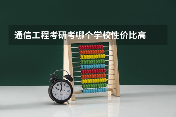 通信工程考研考哪个学校性价比高