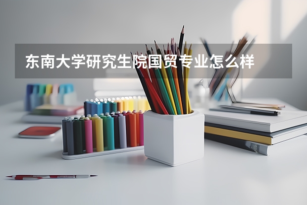 东南大学研究生院国贸专业怎么样