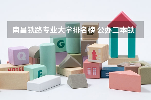 南昌铁路专业大学排名榜 公办二本铁路大学排名