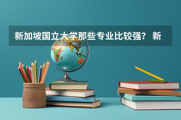 新加坡国立大学那些专业比较强？ 新加坡国力大学排名