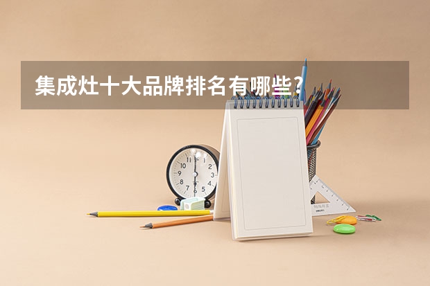 集成灶十大品牌排名有哪些?