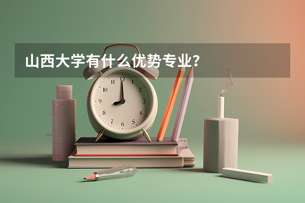 山西大学有什么优势专业？